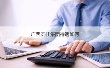 廣西宏桂集團 待遇概況、旗下公司及投資咨詢業(yè)務(wù)解析
